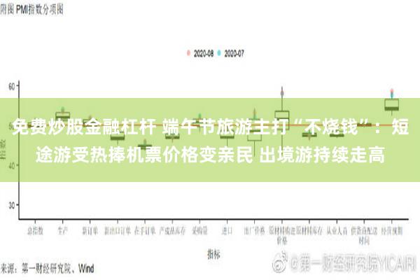 免费炒股金融杠杆 端午节旅游主打“不烧钱”：短途游受热捧机票价格变亲民 出境游持续走高