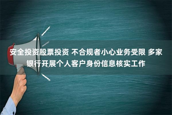 安全投资股票投资 不合规者小心业务受限 多家银行开展个人客户身份信息核实工作