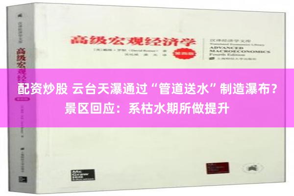 配资炒股 云台天瀑通过“管道送水”制造瀑布？景区回应：系枯水期所做提升