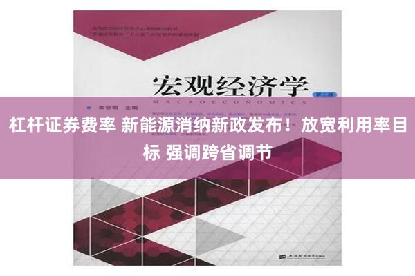 杠杆证券费率 新能源消纳新政发布！放宽利用率目标 强调跨省调节