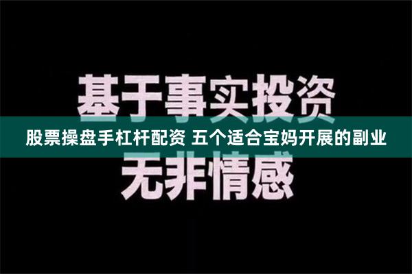 股票操盘手杠杆配资 五个适合宝妈开展的副业