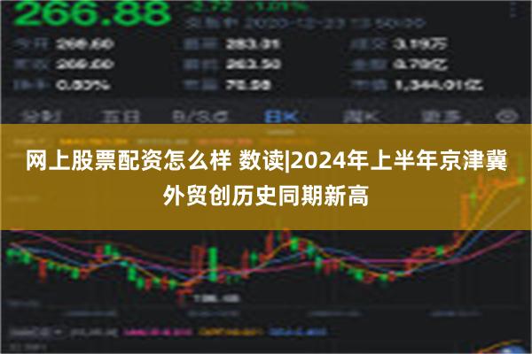 网上股票配资怎么样 数读|2024年上半年京津冀外贸创历史同期新高