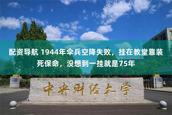 配资导航 1944年伞兵空降失败，挂在教堂靠装死保命，没想到一挂就是75年