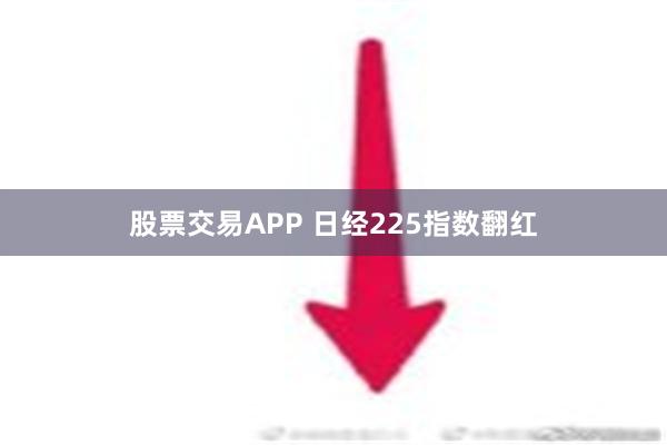 股票交易APP 日经225指数翻红