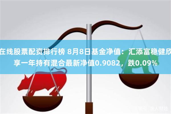 在线股票配资排行榜 8月8日基金净值：汇添富稳健欣享一年持有混合最新净值0.9082，跌0.09%