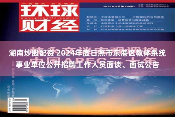 湖南炒股配资 2024年度日照市东港区教体系统事业单位公开招聘工作人员面谈、面试公告