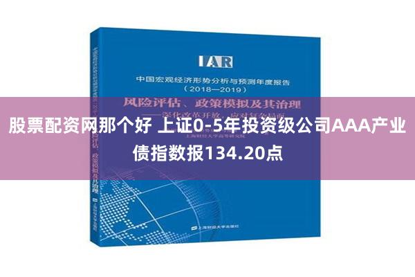 股票配资网那个好 上证0-5年投资级公司AAA产业债指数报134.20点