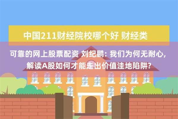 可靠的网上股票配资 刘纪鹏: 我们为何无耐心, 解读A股如何才能走出价值洼地陷阱?