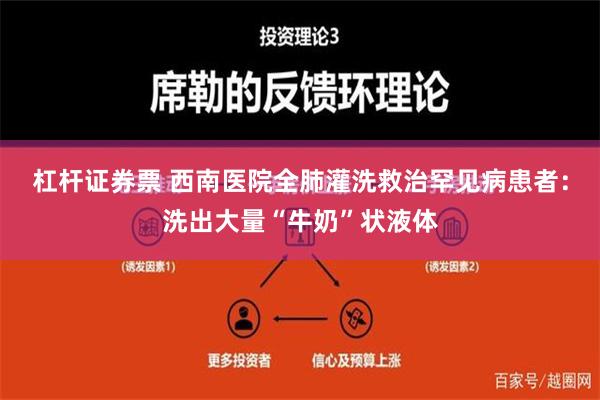 杠杆证券票 西南医院全肺灌洗救治罕见病患者：洗出大量“牛奶”状液体