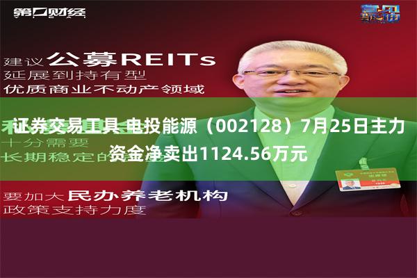 证券交易工具 电投能源（002128）7月25日主力资金净卖出1124.56万元