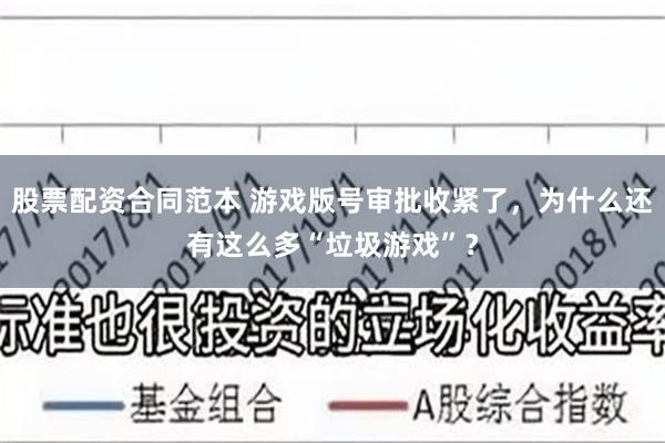 股票配资合同范本 游戏版号审批收紧了，为什么还有这么多“垃圾游戏”？