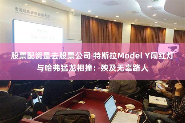 股票配资是去股票公司 特斯拉Model Y闯红灯与哈弗猛龙相撞：殃及无辜路人