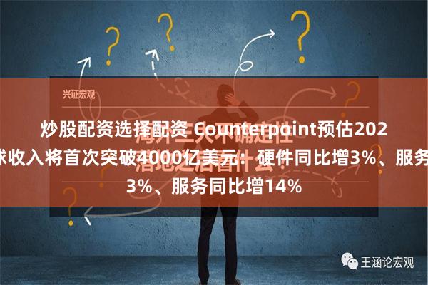 炒股配资选择配资 Counterpoint预估2024年苹果全球收入将首次突破4000亿美元：硬件同比增3%、服务同比增14%