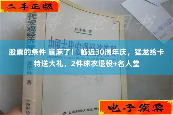 股票的条件 赢麻了！ 临近30周年庆，猛龙给卡特送大礼，2件球衣退役+名人堂