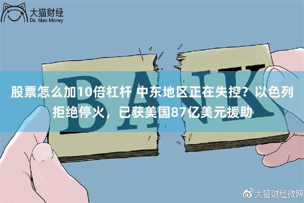 股票怎么加10倍杠杆 中东地区正在失控？以色列拒绝停火，已获美国87亿美元援助