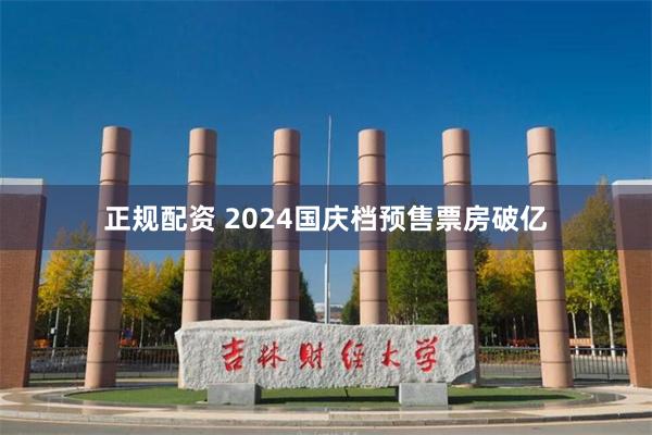 正规配资 2024国庆档预售票房破亿