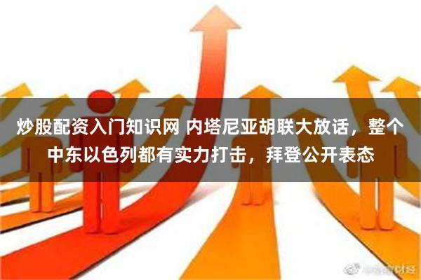 炒股配资入门知识网 内塔尼亚胡联大放话，整个中东以色列都有实力打击，拜登公开表态