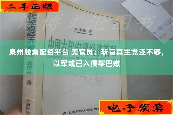 泉州股票配资平台 美官员：斩首真主党还不够，以军或已入侵黎巴嫩