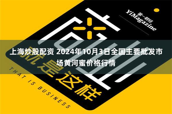 上海炒股配资 2024年10月3日全国主要批发市场黄河蜜价格行情