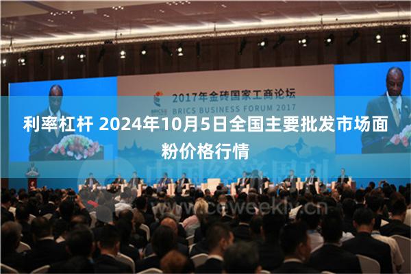 利率杠杆 2024年10月5日全国主要批发市场面粉价格行情