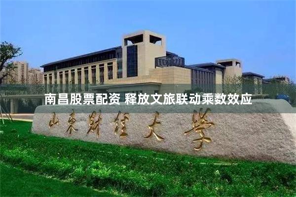 南昌股票配资 释放文旅联动乘数效应