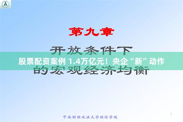 股票配资案例 1.4万亿元！央企“新”动作