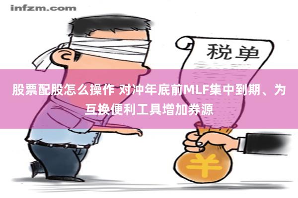 股票配股怎么操作 对冲年底前MLF集中到期、为互换便利工具增加券源