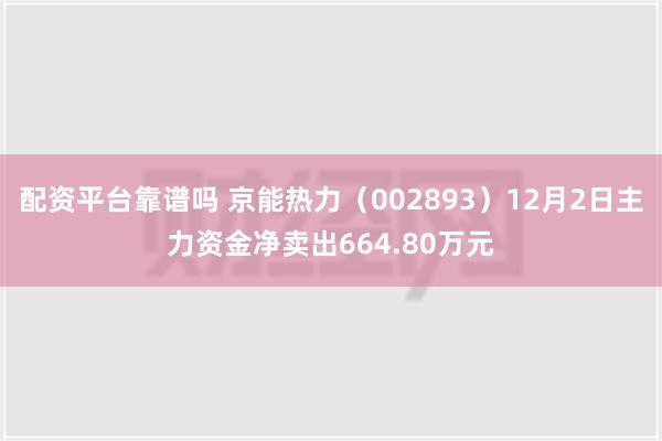 配资平台靠谱吗 京能热力（002893）12月2日主力资金净卖出664.80万元