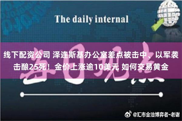 线下配资公司 泽连斯基办公室差点被击中、以军袭击酿25死！金价上涨逾10美元 如何交易黄金