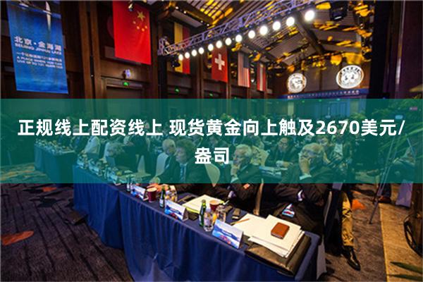 正规线上配资线上 现货黄金向上触及2670美元/盎司