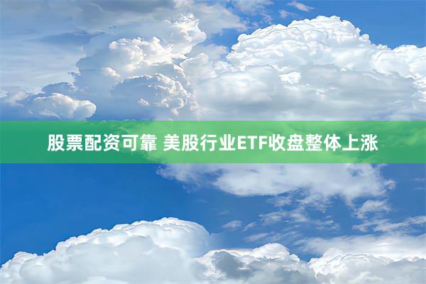 股票配资可靠 美股行业ETF收盘整体上涨