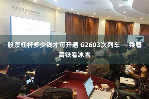 股票杠杆多少钱才可开通 G2603次列车——乘着高铁看冰雪