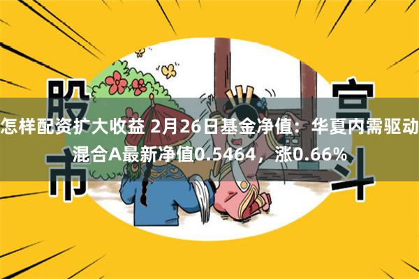 怎样配资扩大收益 2月26日基金净值：华夏内需驱动混合A最新净值0.5464，涨0.66%